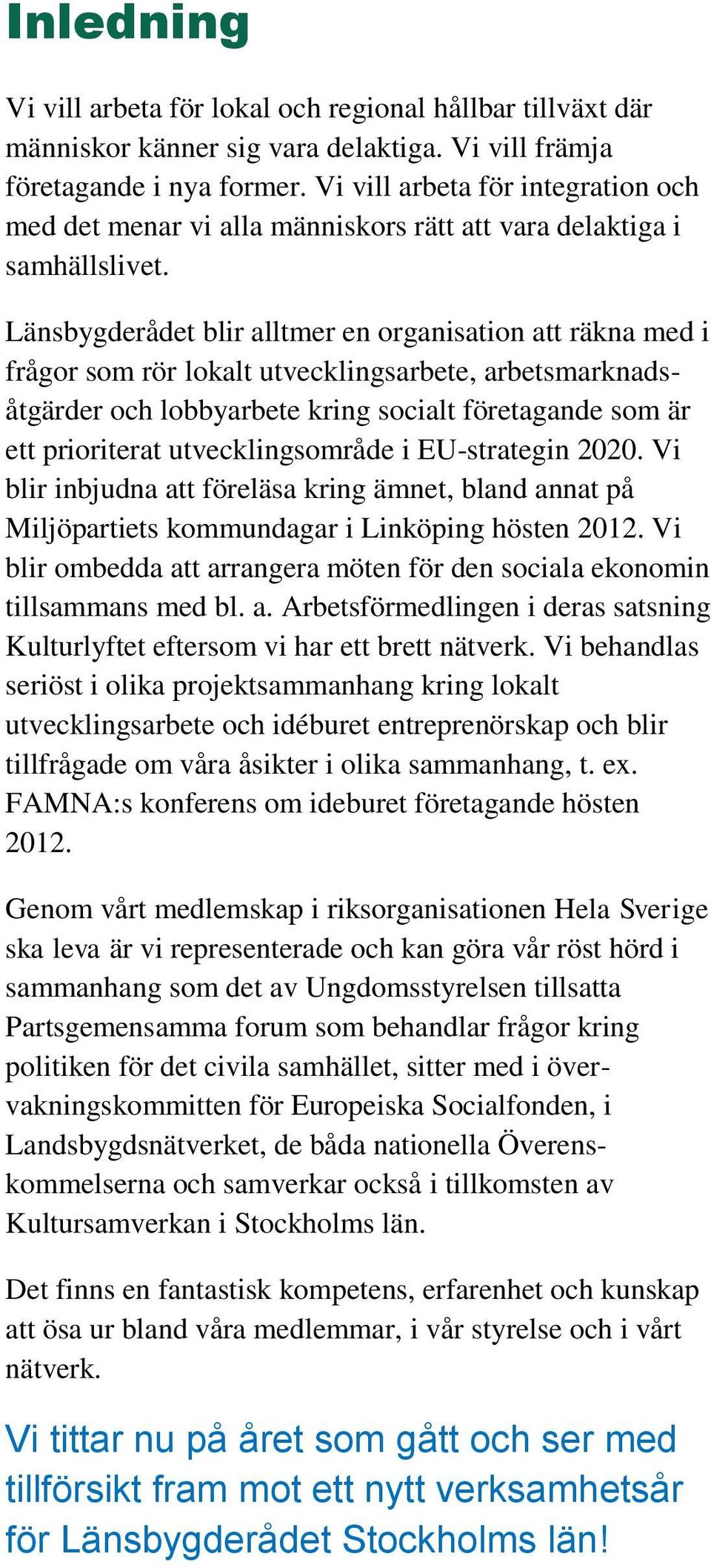 Länsbygderådet blir alltmer en organisation att räkna med i frågor som rör lokalt utvecklingsarbete, arbetsmarknadsåtgärder och lobbyarbete kring socialt företagande som är ett prioriterat