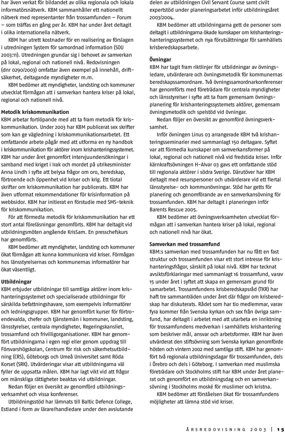Utredningen grundar sig i behovet av samverkan på lokal, regional och nationell nivå. Redovisningen (dnr 0290/2003) omfattar även exempel på innehåll, driftsäkerhet, deltagande myndigheter m.m. KBM bedömer att myndigheter, landsting och kommuner utvecklat förmågan att i samverkan hantera kriser på lokal, regional och nationell nivå.