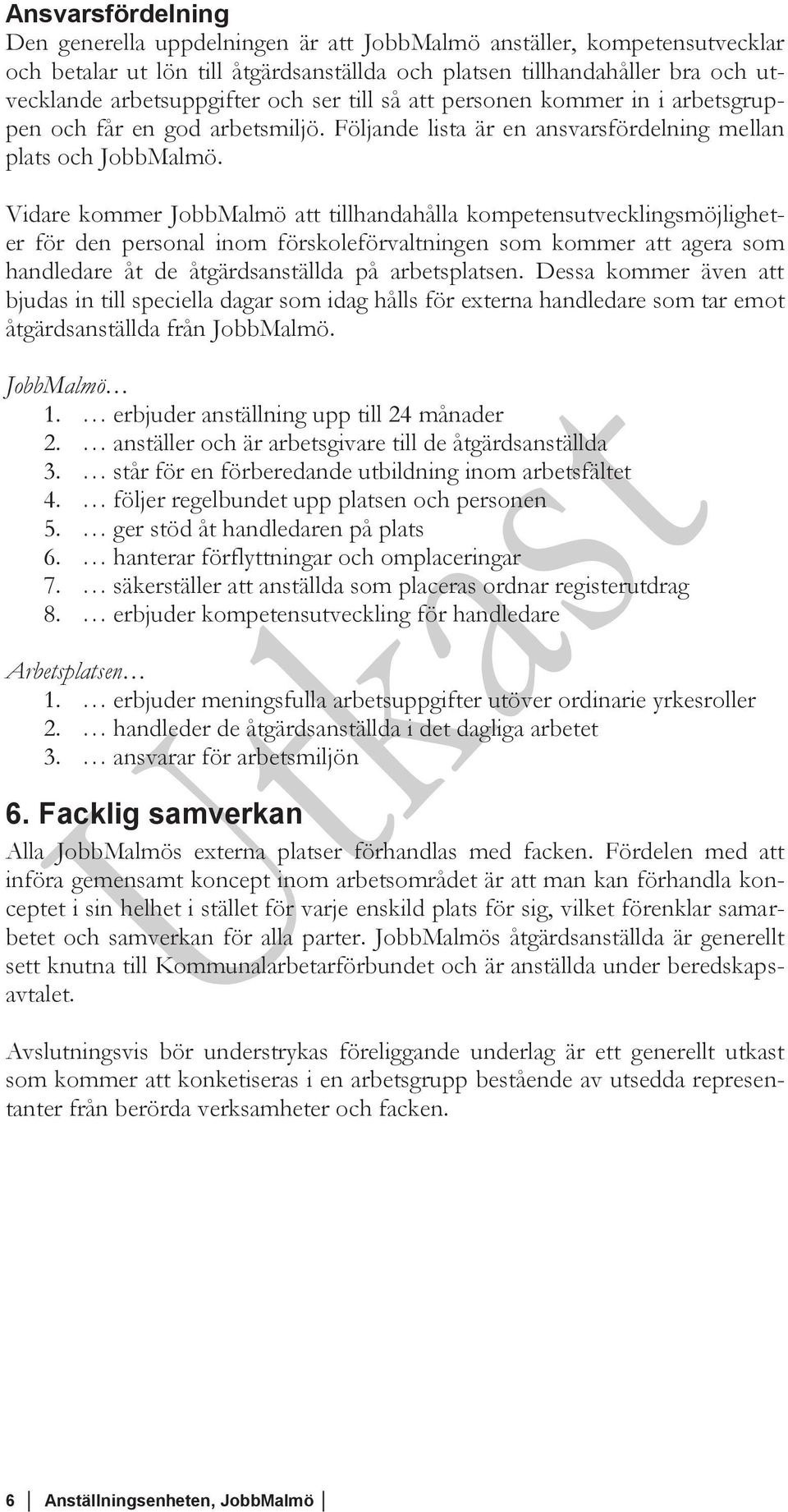 Vidare kommer JobbMalmö att tillhandahålla kompetensutvecklingsmöjligheter för den personal inom förskoleförvaltningen som kommer att agera som handledare åt de åtgärdsanställda på arbetsplatsen.