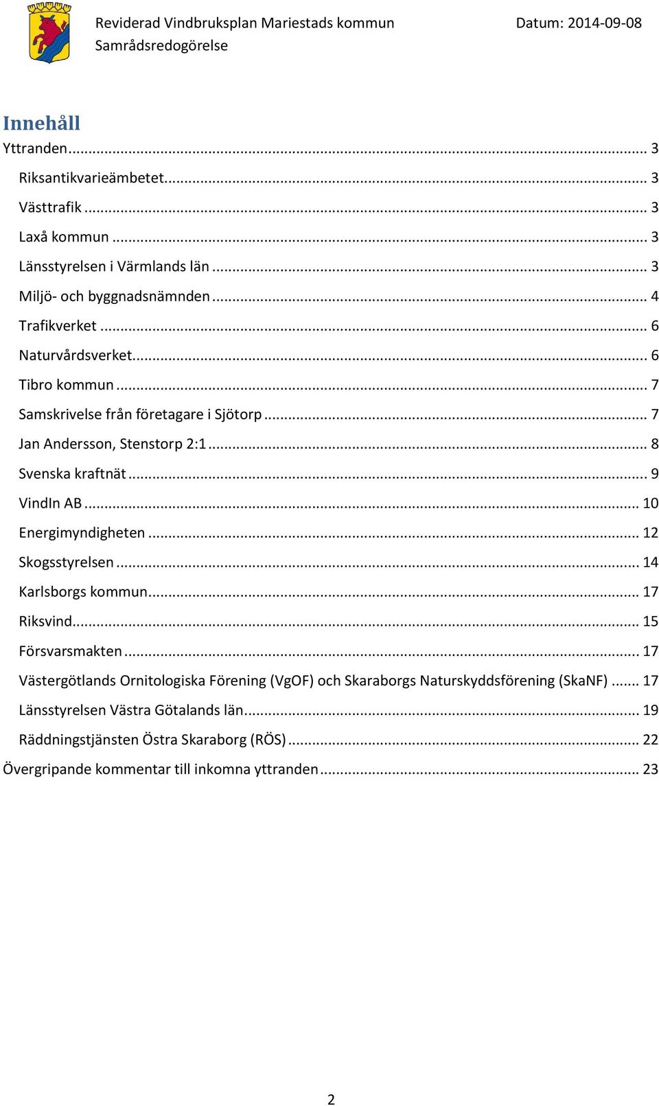 .. 8 Svenska kraftnät... 9 VindIn AB... 10 Energimyndigheten... 12 Skogsstyrelsen... 14 Karlsborgs kommun... 17 Riksvind... 15 Försvarsmakten.