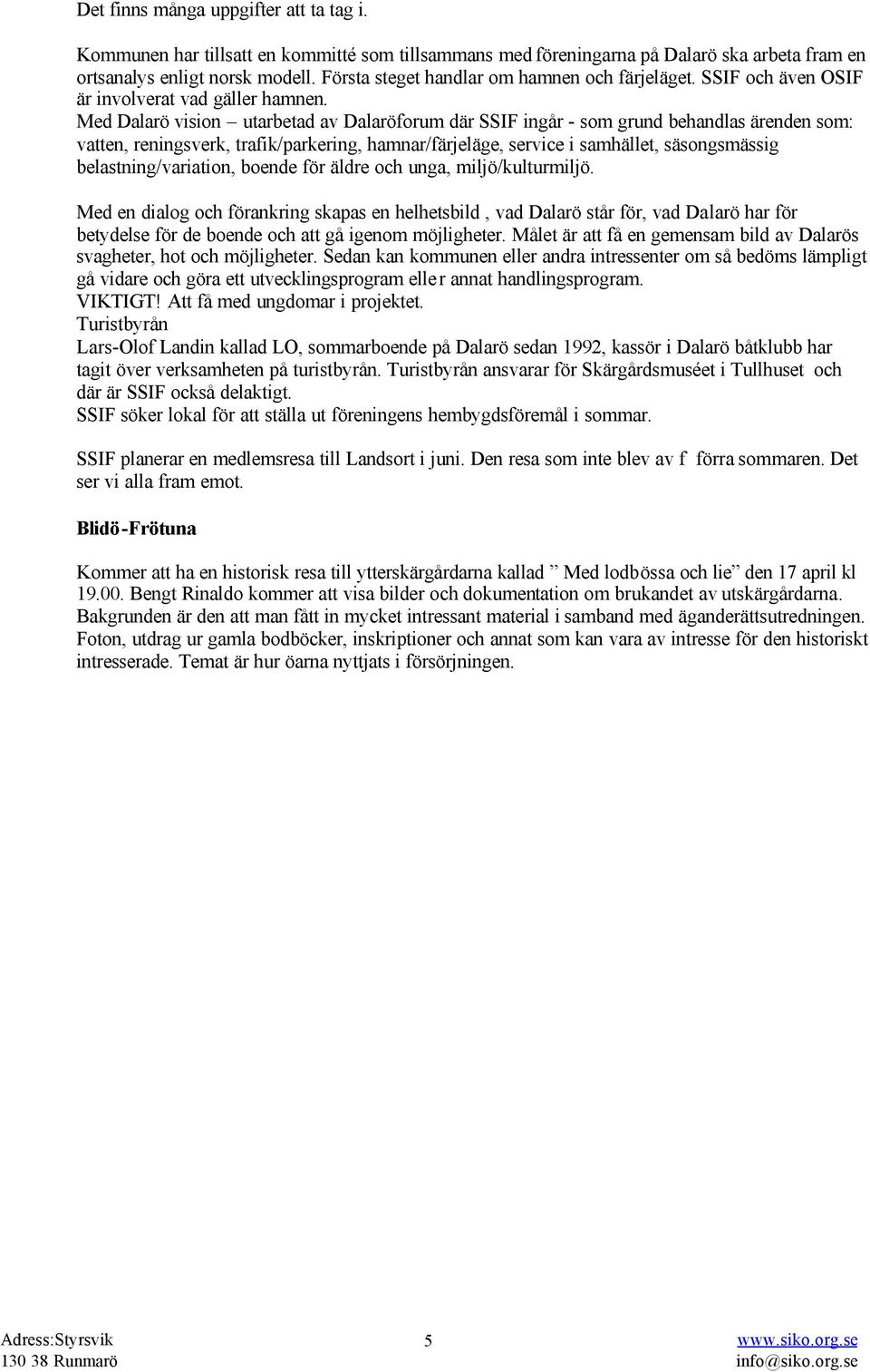 Med Dalarö vision utarbetad av Dalaröforum där SSIF ingår - som grund behandlas ärenden som: vatten, reningsverk, trafik/parkering, hamnar/färjeläge, service i samhället, säsongsmässig