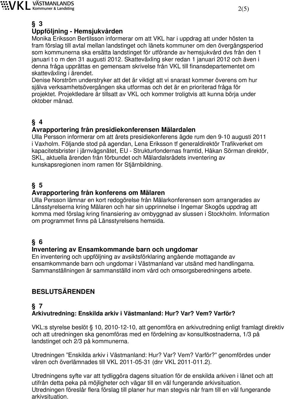 Skatteväxling sker redan 1 januari 2012 och även i denna fråga upprättas en gemensam skrivelse från VKL till finansdepartementet om skatteväxling i ärendet.