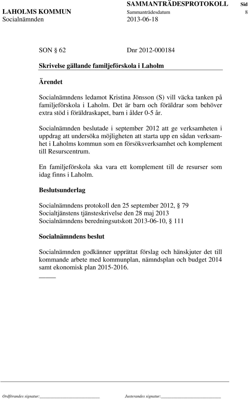 Socialnämnden beslutade i september 2012 att ge verksamheten i uppdrag att undersöka möjligheten att starta upp en sådan verksamhet i Laholms kommun som en försöksverksamhet och komplement till