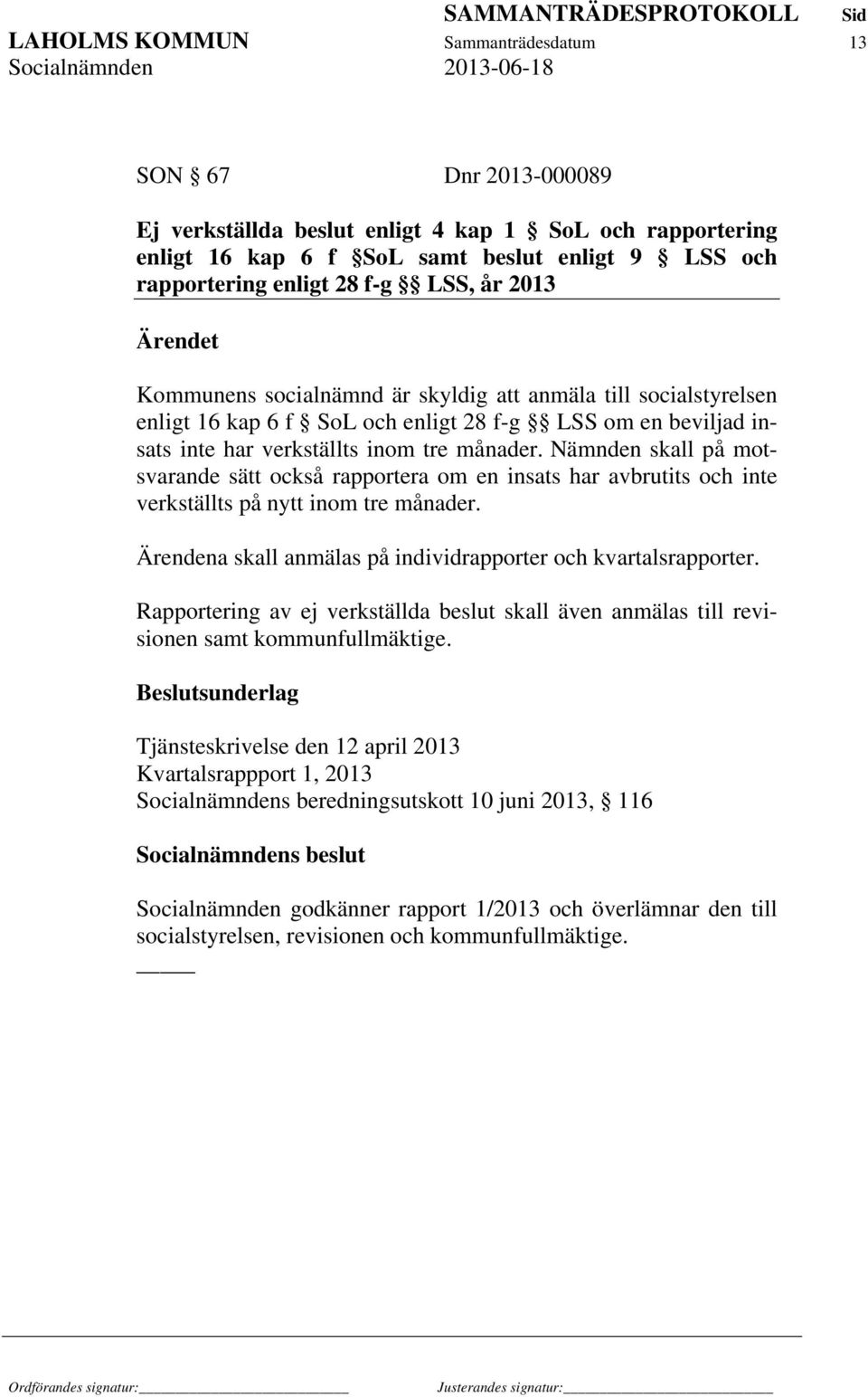 Nämnden skall på motsvarande sätt också rapportera om en insats har avbrutits och inte verkställts på nytt inom tre månader. Ärendena skall anmälas på individrapporter och kvartalsrapporter.