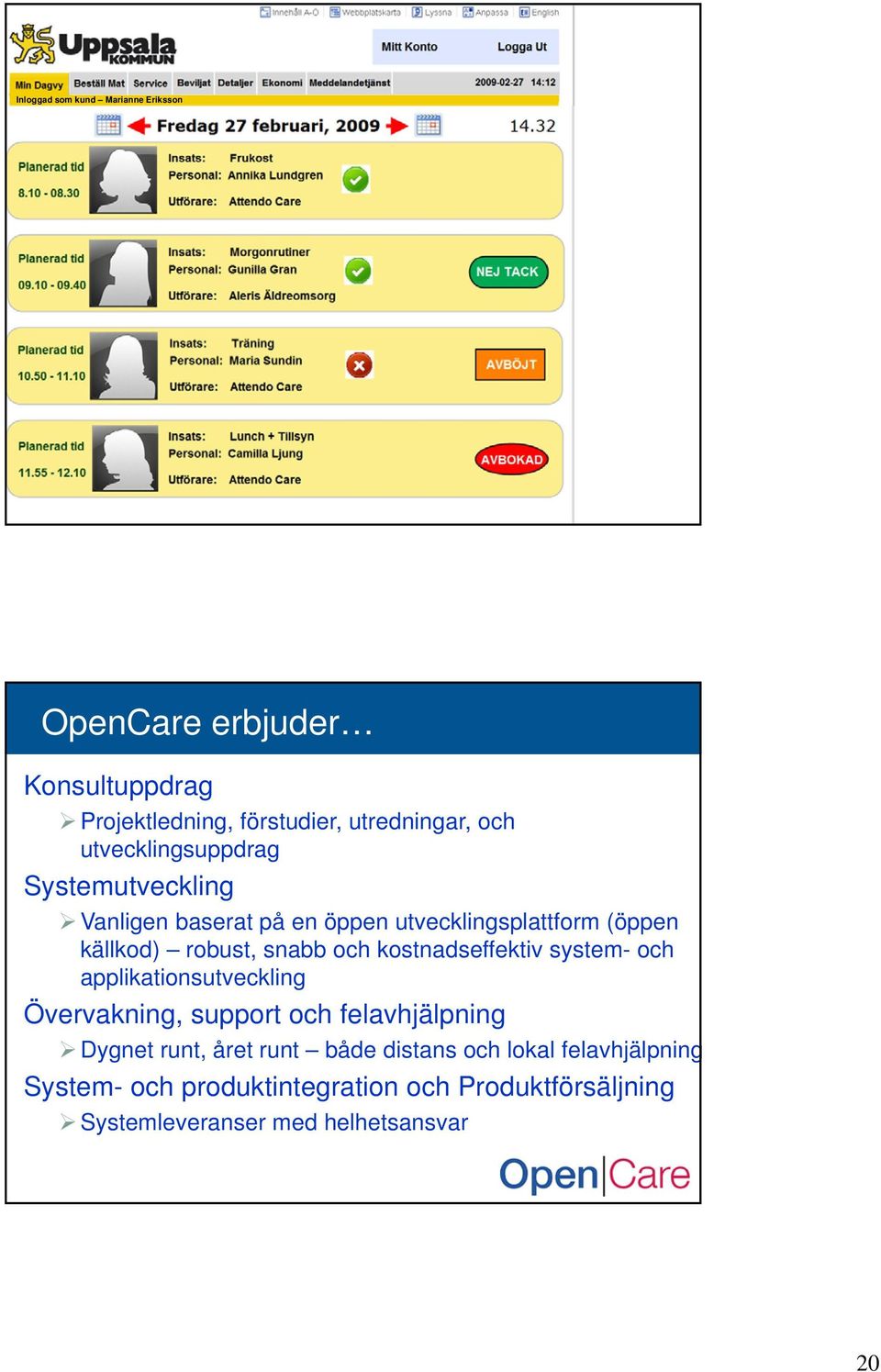 kostnadseffektiv system- och applikationsutveckling Övervakning, support och felavhjälpning Dygnet runt, året runt både