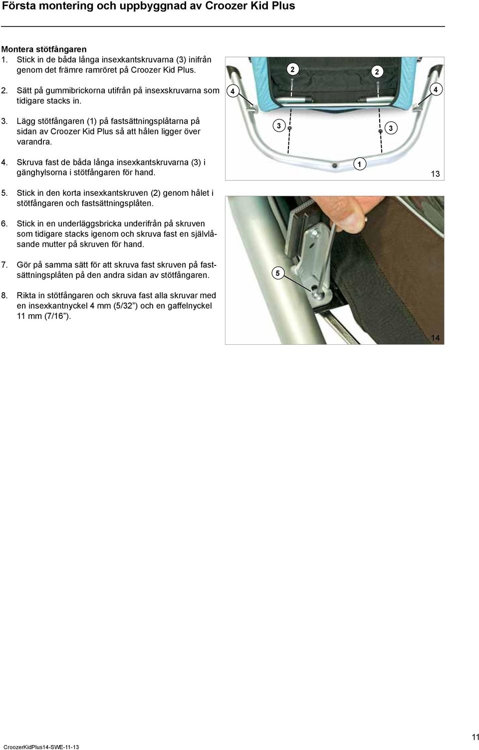 Skruva fast de båda långa insexkantskruvarna () i gänghylsorna i stötfångaren för hand. 5. Stick in den korta insexkantskruven () genom hålet i stötfångaren och fastsättningsplåten. 6.