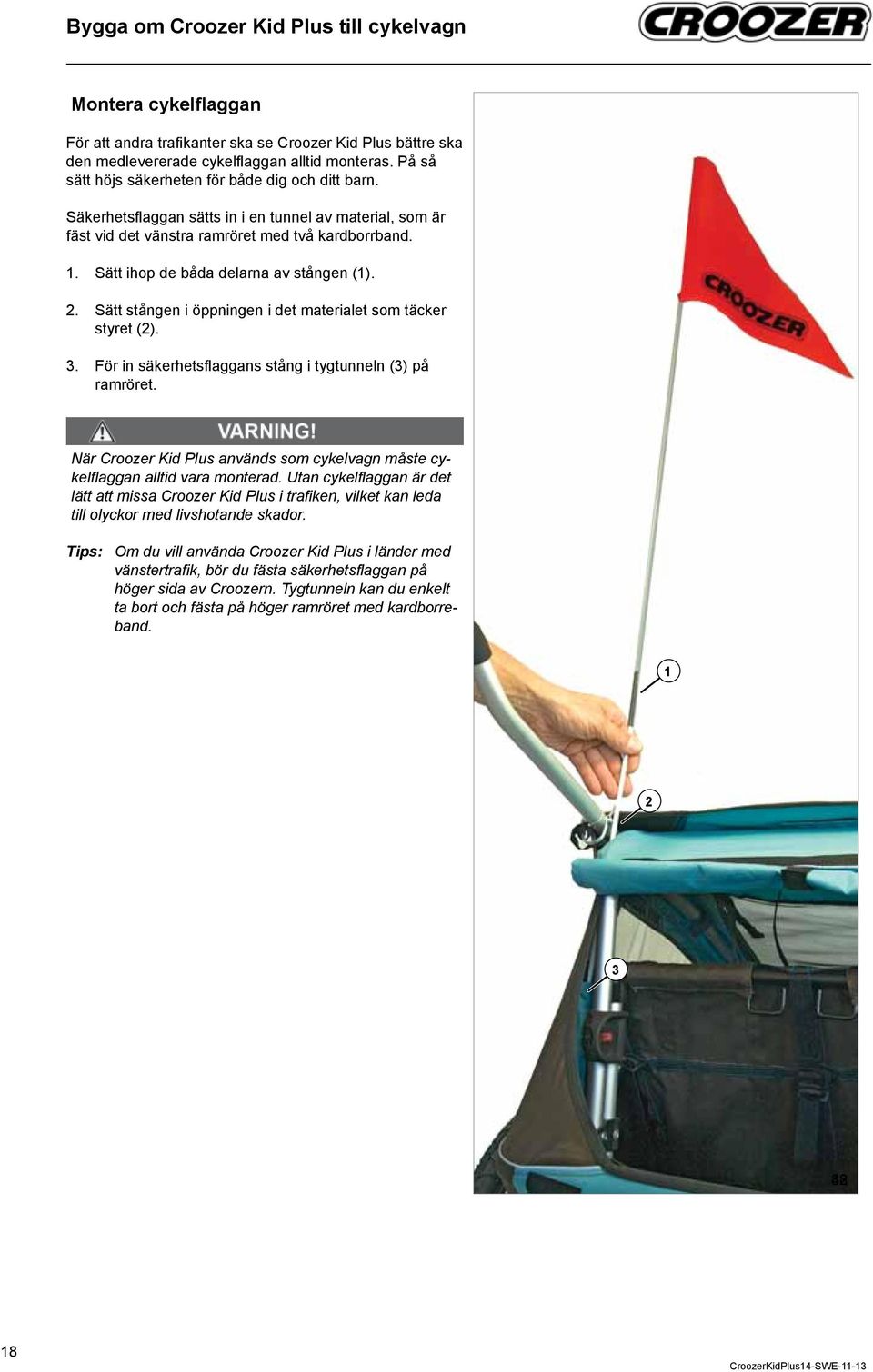 stången () Sätt stången i öppningen i det materialet som täcker styret ().