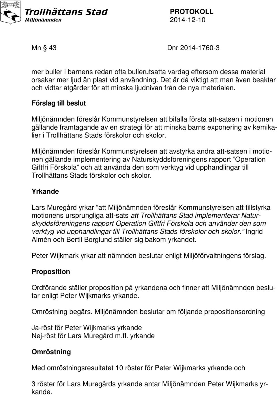 Förslag till beslut Miljönämnden föreslår Kommunstyrelsen att bifalla första att-satsen i motionen gällande framtagande av en strategi för att minska barns exponering av kemikalier i Trollhättans