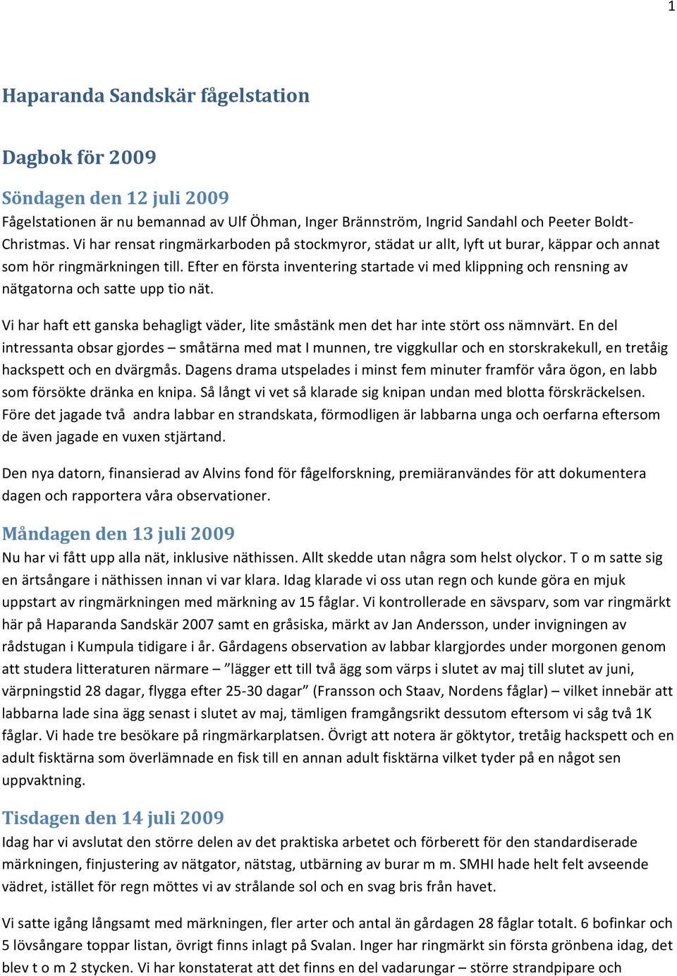 Efter en första inventering startade vi med klippning och rensning av nätgatorna och satte upp tio nät. Vi har haft ett ganska behagligt väder, lite småstänk men det har inte stört oss nämnvärt.