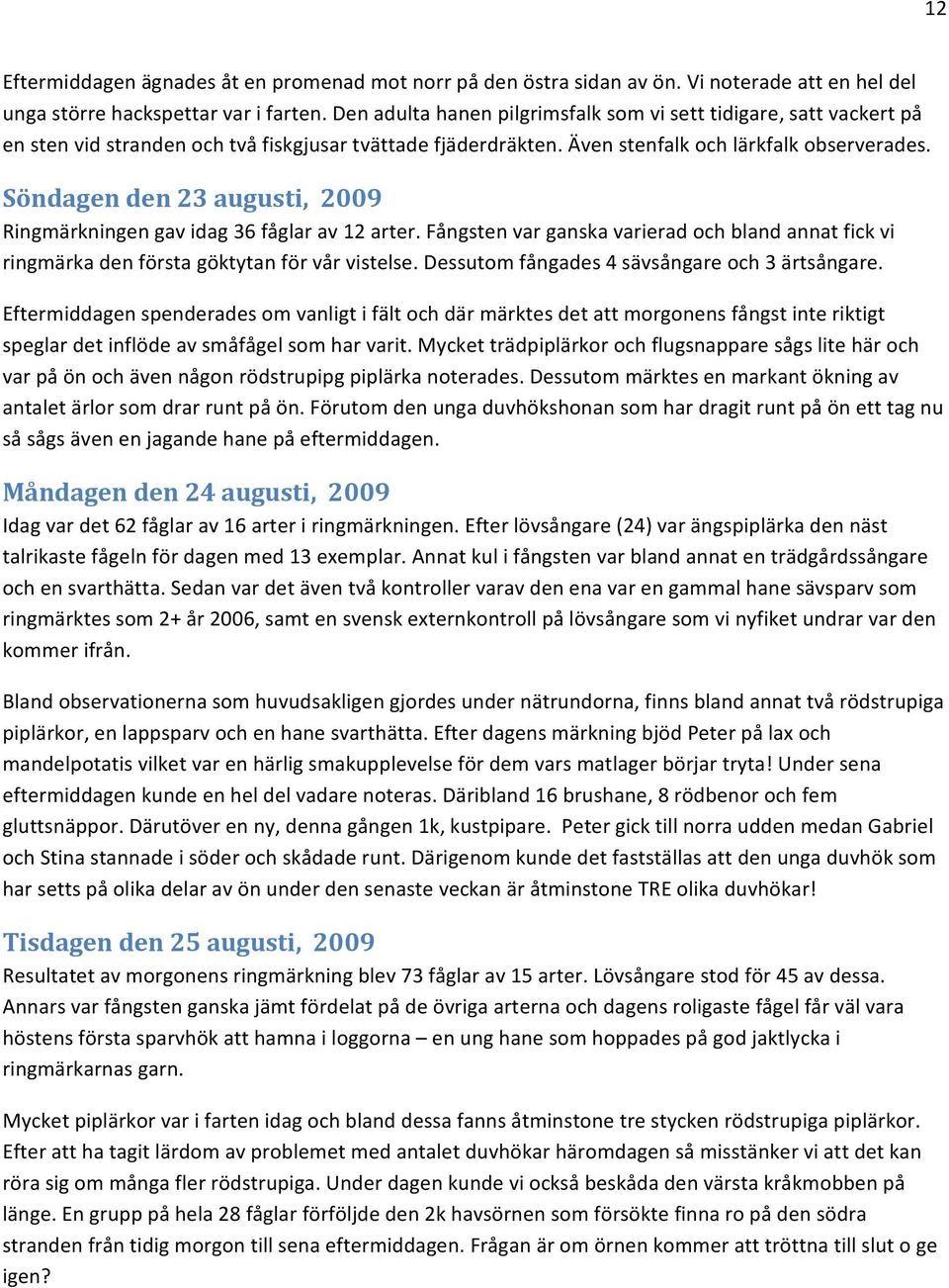 Söndagen den 23 augusti, 2009 Ringmärkningen gav idag 36 fåglar av 12 arter. Fångsten var ganska varierad och bland annat fick vi ringmärka den första göktytan för vår vistelse.