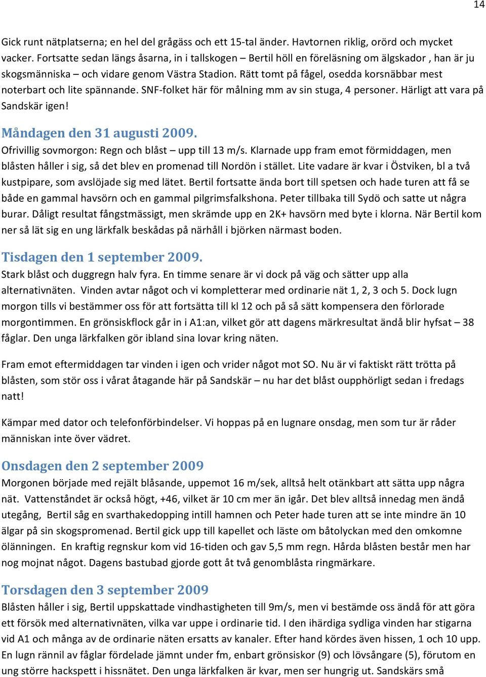 Rätt tomt på fågel, osedda korsnäbbar mest noterbart och lite spännande. SNF folket här för målning mm av sin stuga, 4 personer. Härligt att vara på Sandskär igen! Måndagen den 31 augusti 2009.
