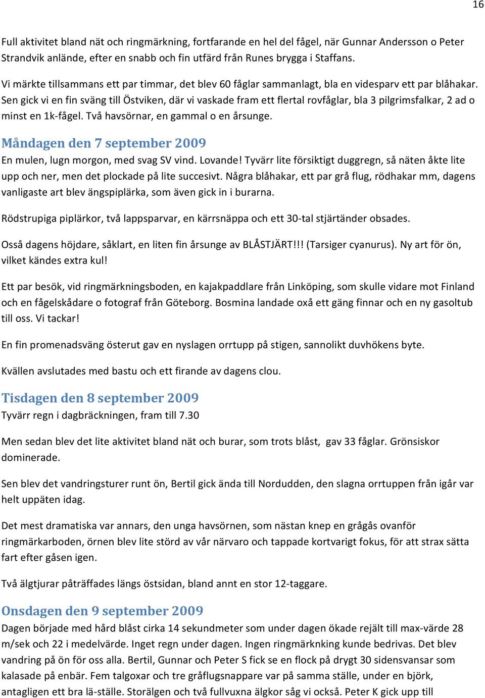 Sen gick vi en fin sväng till Östviken, där vi vaskade fram ett flertal rovfåglar, bla 3 pilgrimsfalkar, 2 ad o minst en 1k fågel. Två havsörnar, en gammal o en årsunge.
