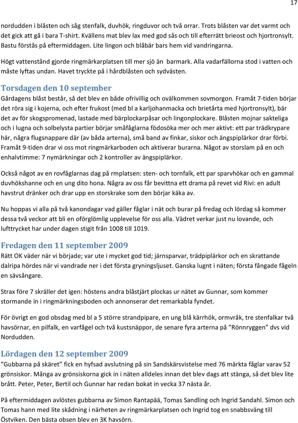 Högt vattenstånd gjorde ringmärkarplatsen till mer sjö än barmark. Alla vadarfällorna stod i vatten och måste lyftas undan. Havet tryckte på i hårdblåsten och sydvästen.