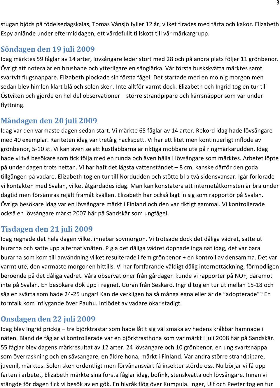 Vår första buskskvätta märktes samt svartvit flugsnappare. Elizabeth plockade sin första fågel. Det startade med en molnig morgon men sedan blev himlen klart blå och solen sken.