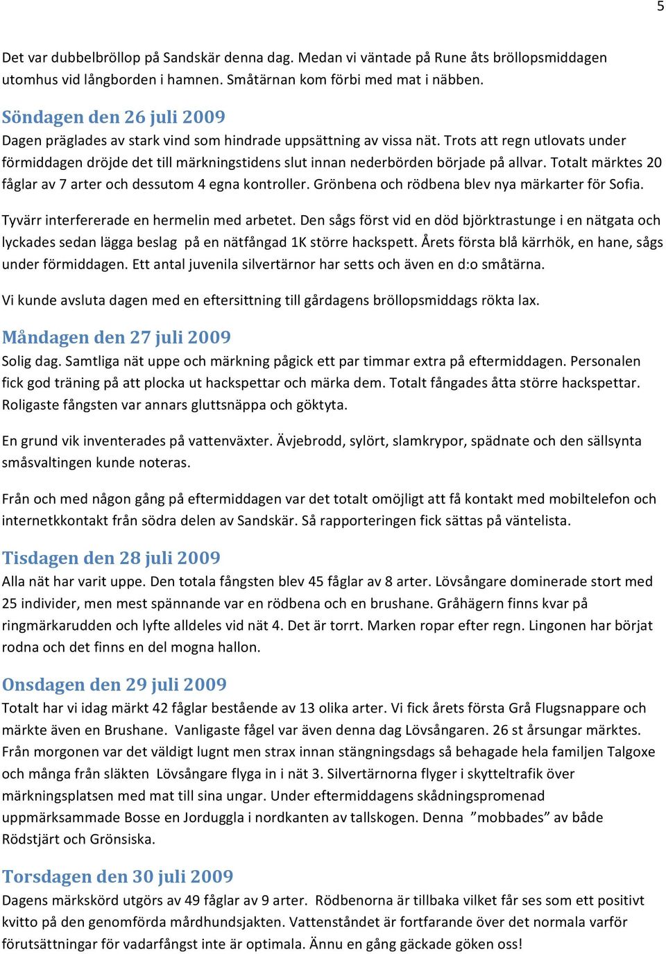 Trots att regn utlovats under förmiddagen dröjde det till märkningstidens slut innan nederbörden började på allvar. Totalt märktes 20 fåglar av 7 arter och dessutom 4 egna kontroller.