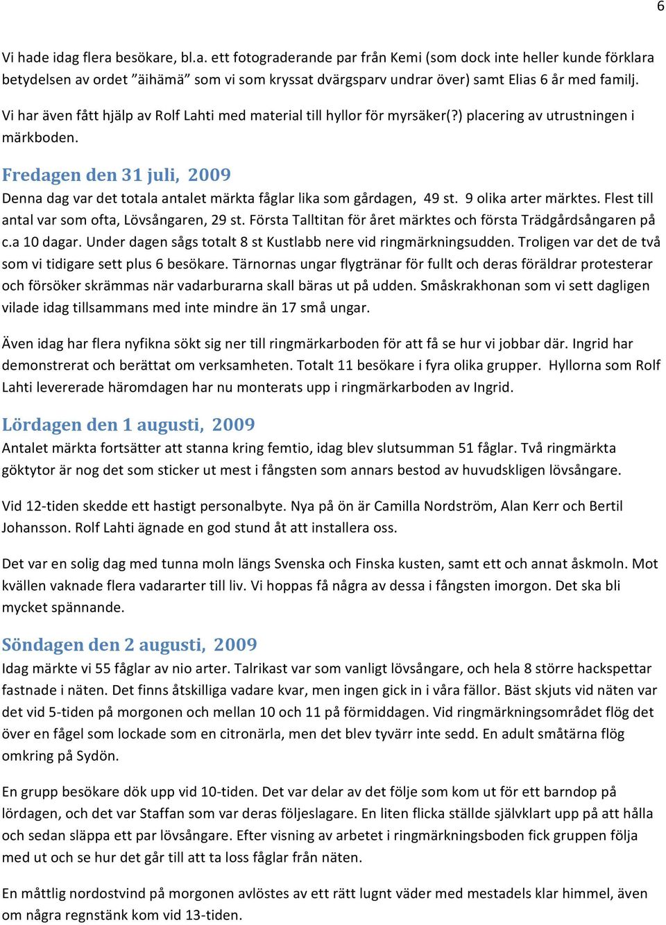 Fredagen den 31 juli, 2009 Denna dag var det totala antalet märkta fåglar lika som gårdagen, 49 st. 9 olika arter märktes. Flest till antal var som ofta, Lövsångaren, 29 st.