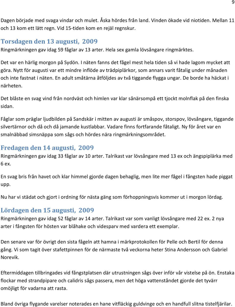 I näten fanns det fågel mest hela tiden så vi hade lagom mycket att göra. Nytt för augusti var ett mindre inflöde av trädpiplärkor, som annars varit fåtalig under månaden och inte fastnat i näten.