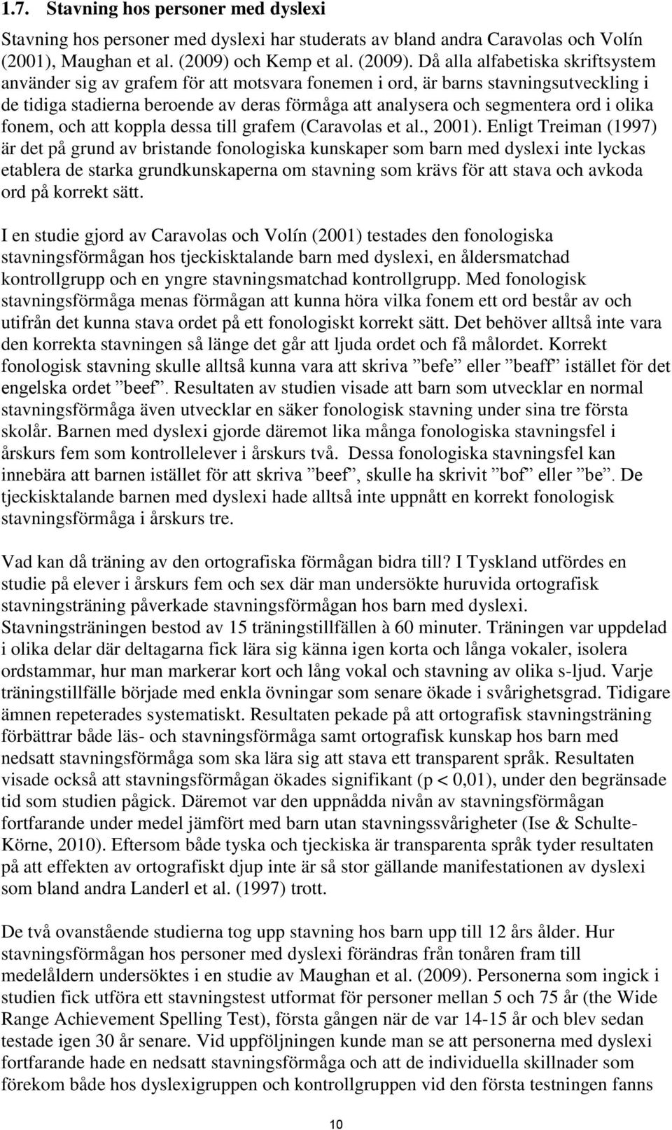 Då alla alfabetiska skriftsystem använder sig av grafem för att motsvara fonemen i ord, är barns stavningsutveckling i de tidiga stadierna beroende av deras förmåga att analysera och segmentera ord i