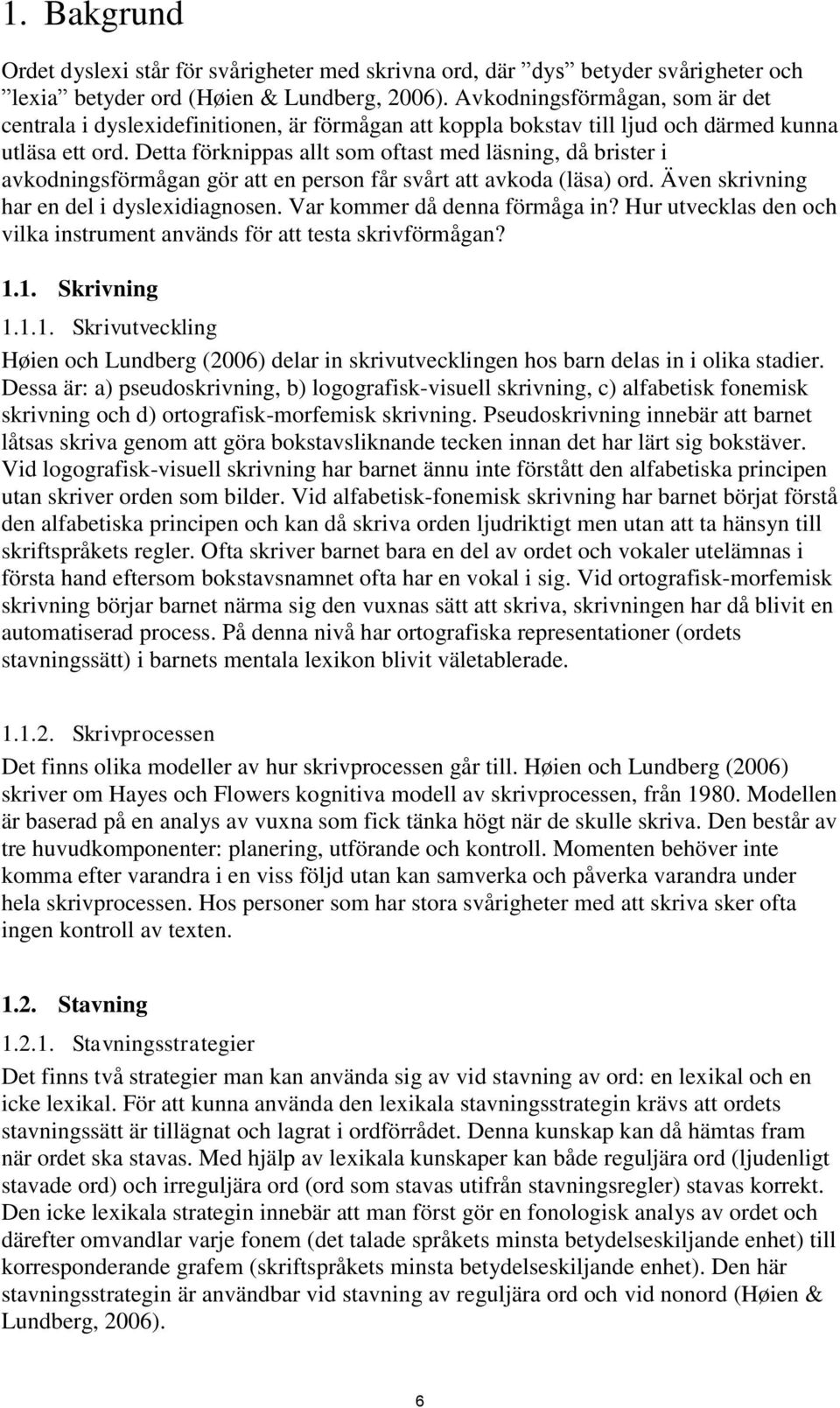 Detta förknippas allt som oftast med läsning, då brister i avkodningsförmågan gör att en person får svårt att avkoda (läsa) ord. Även skrivning har en del i dyslexidiagnosen.