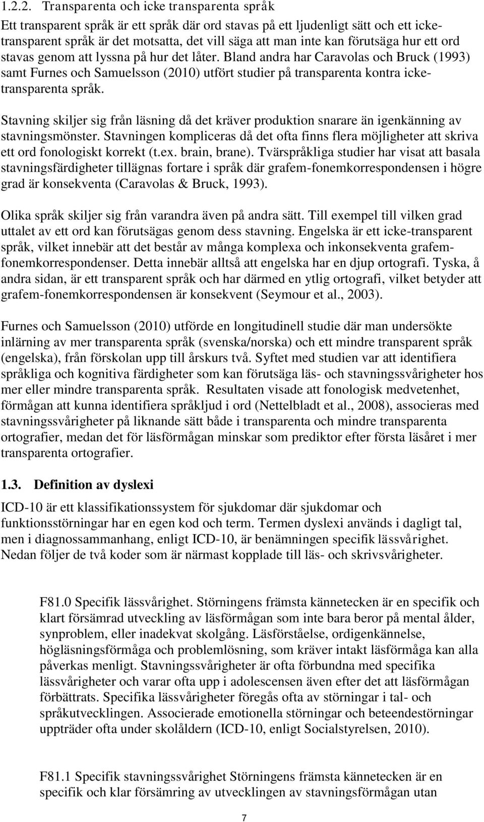 Bland andra har Caravolas och Bruck (1993) samt Furnes och Samuelsson (2010) utfört studier på transparenta kontra icketransparenta språk.
