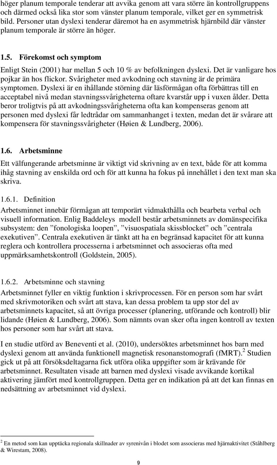 Förekomst och symptom Enligt Stein (2001) har mellan 5 och 10 % av befolkningen dyslexi. Det är vanligare hos pojkar än hos flickor. Svårigheter med avkodning och stavning är de primära symptomen.