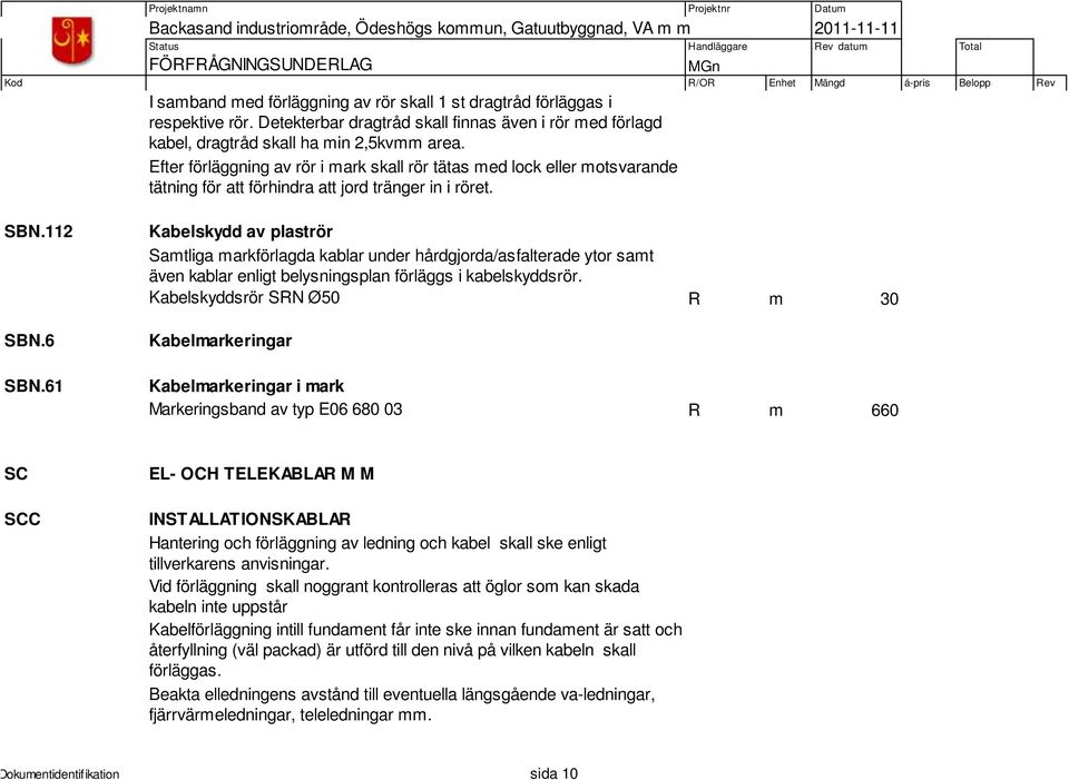 61 Kabelskydd av plaströr Samtliga markförlagda kablar under hårdgjorda/asfalterade ytor samt även kablar enligt belysningsplan förläggs i kabelskyddsrör.