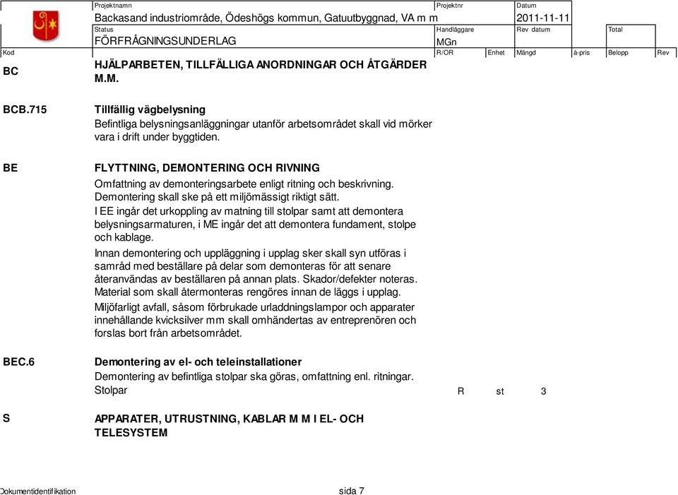 FLYTTNING, DEMONTERING OCH RIVNING Omfattning av demonteringsarbete enligt ritning och beskrivning. Demontering skall ske på ett miljömässigt riktigt sätt.