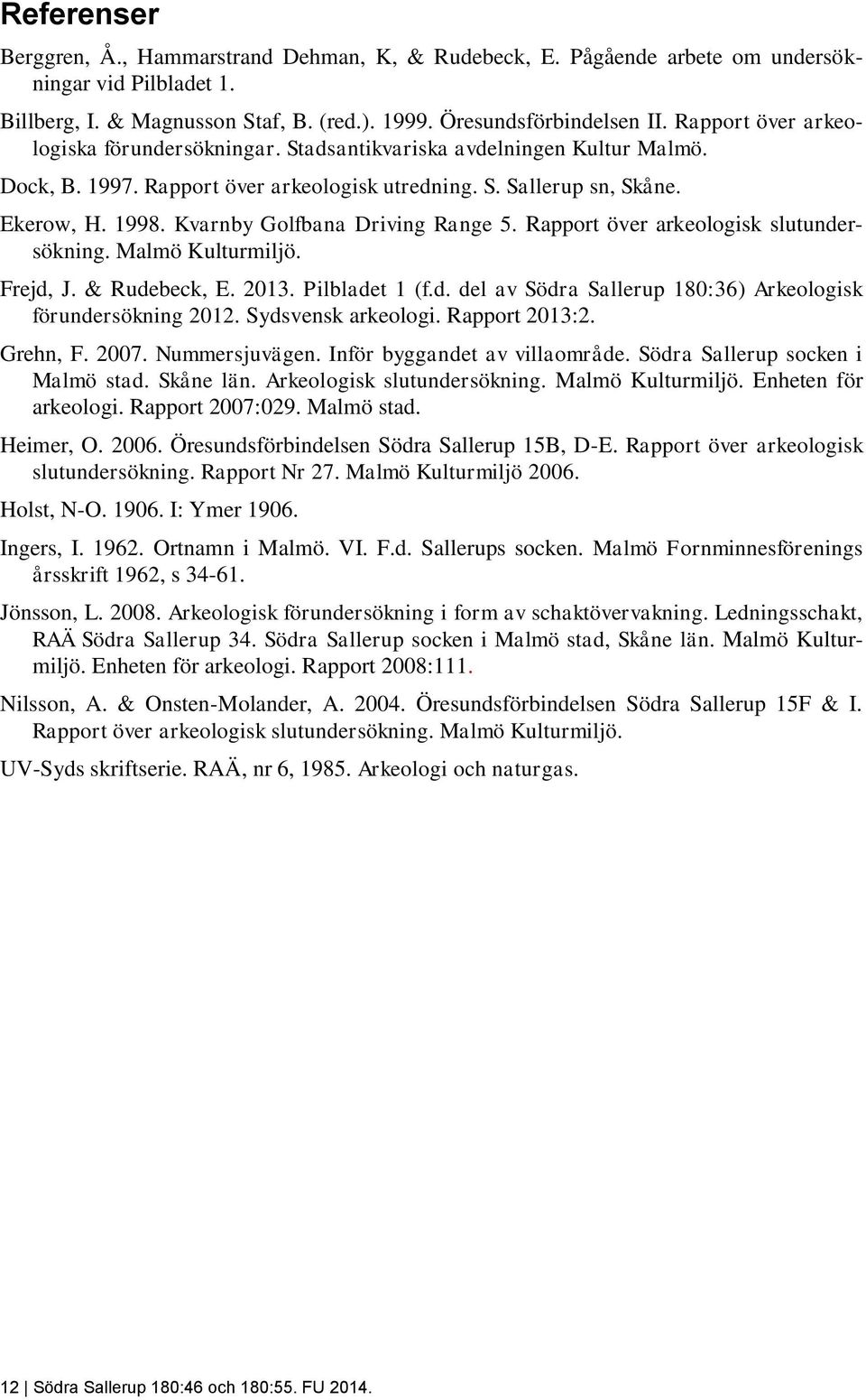 Kvarnby Golfbana Driving Range 5. Rapport över arkeologisk slutundersökning. Malmö Kulturmiljö. Frejd, J. & Rudebeck, E. 2013. Pilbladet 1 (f.d. del av Södra Sallerup 180:36) Arkeologisk förundersökning 2012.