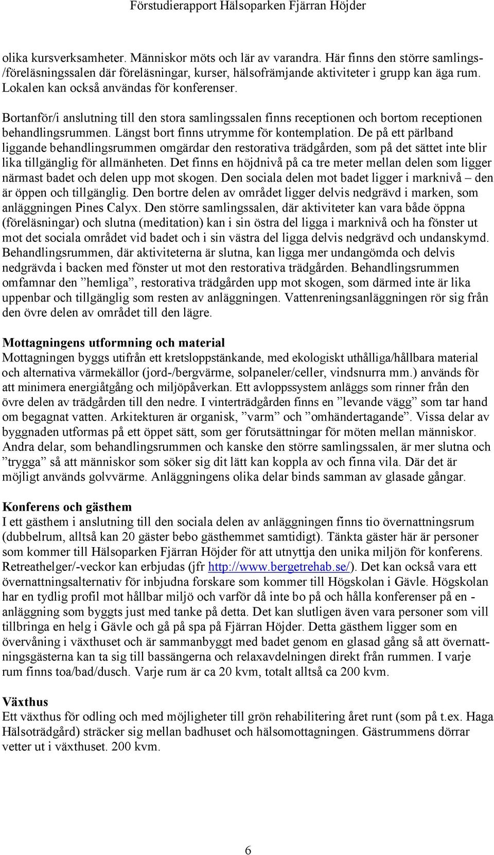 Bortanför/i anslutning till den stora samlingssalen finns receptionen och bortom receptionen behandlingsrummen. Längst bort finns utrymme för kontemplation.