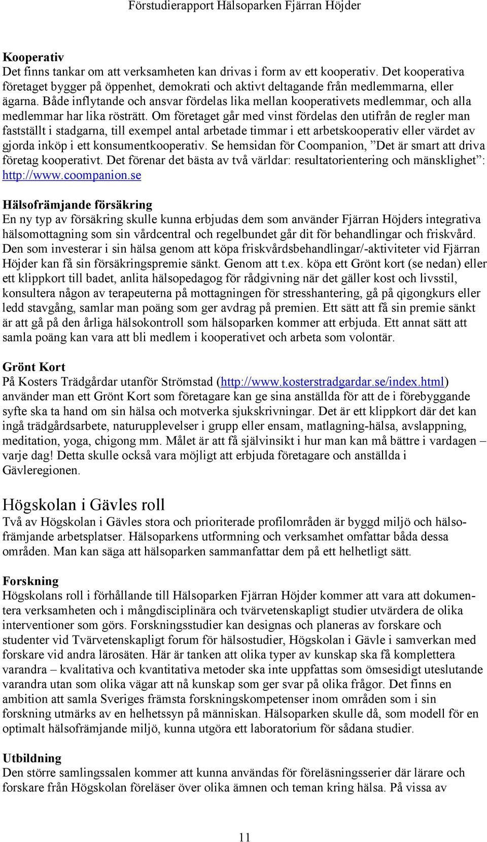 Både inflytande och ansvar fördelas lika mellan kooperativets medlemmar, och alla medlemmar har lika rösträtt.
