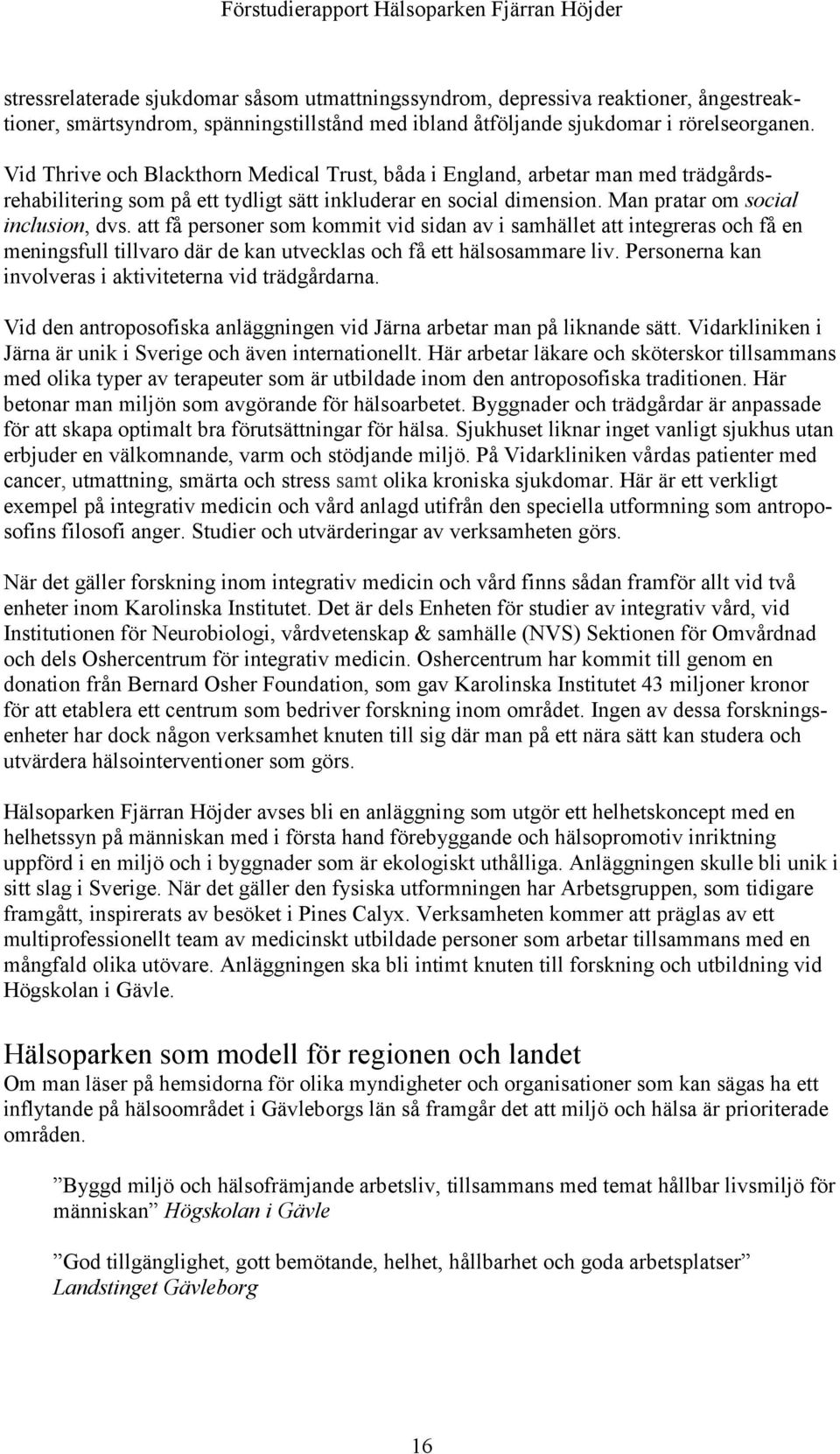 Man pratar om social inclusion, dvs. att få personer som kommit vid sidan av i samhället att integreras och få en meningsfull tillvaro där de kan utvecklas och få ett hälsosammare liv.