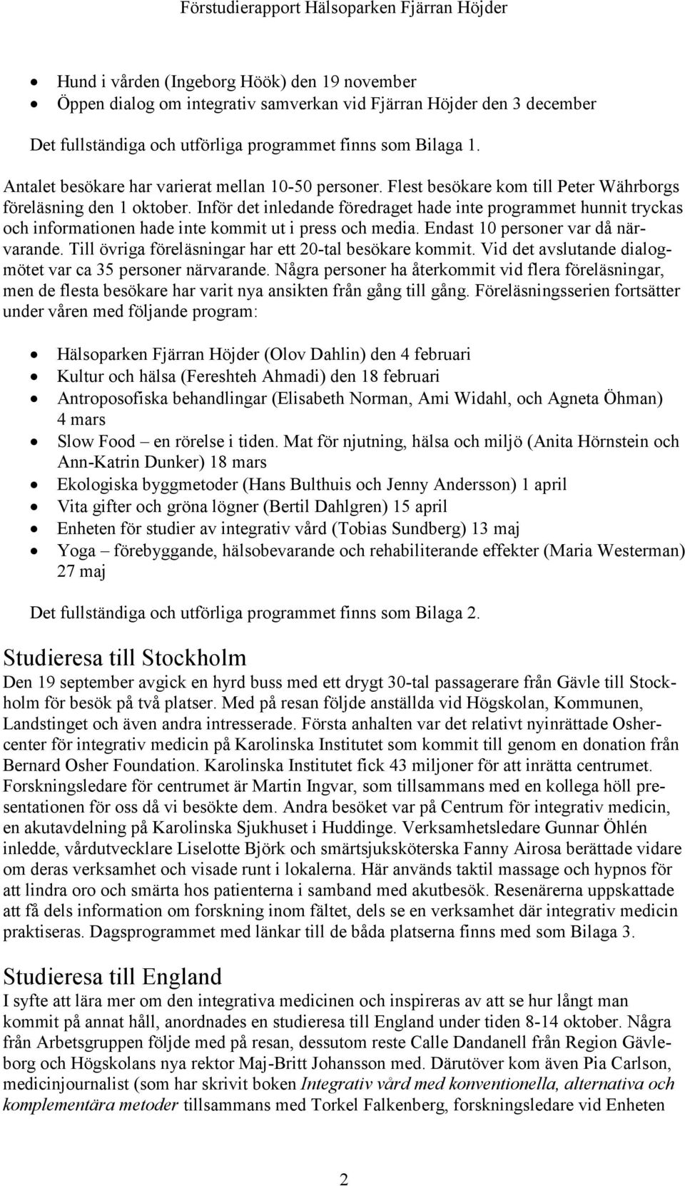 Inför det inledande föredraget hade inte programmet hunnit tryckas och informationen hade inte kommit ut i press och media. Endast 10 personer var då närvarande.