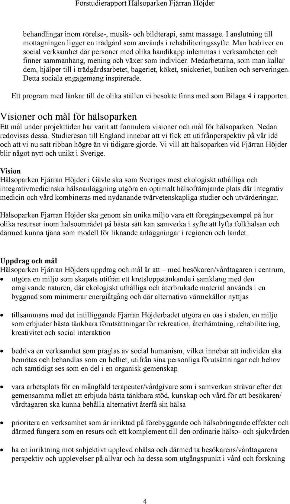 Medarbetarna, som man kallar dem, hjälper till i trädgårdsarbetet, bageriet, köket, snickeriet, butiken och serveringen. Detta sociala engagemang inspirerade.