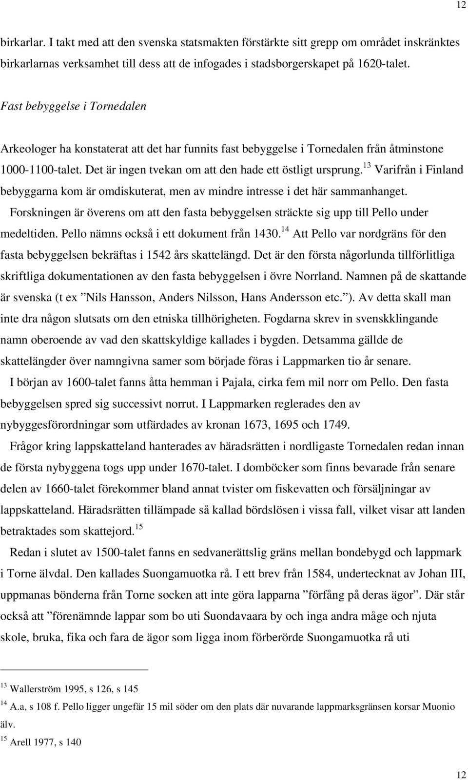 13 Varifrån i Finland bebyggarna kom är omdiskuterat, men av mindre intresse i det här sammanhanget. Forskningen är överens om att den fasta bebyggelsen sträckte sig upp till Pello under medeltiden.