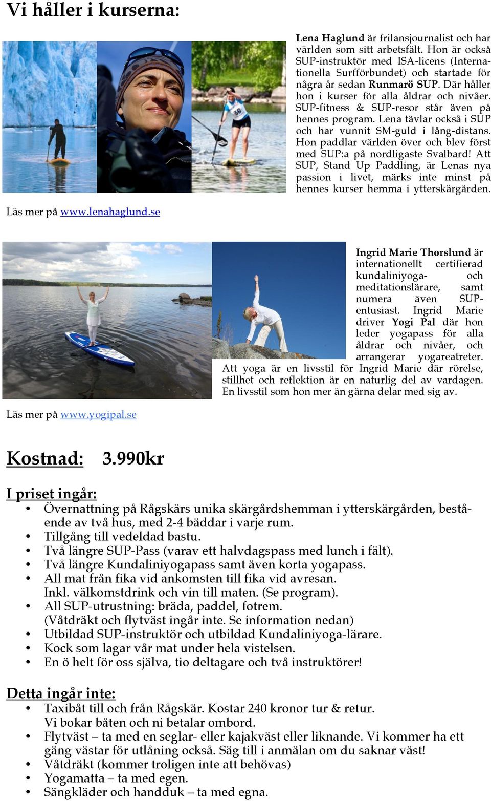 SUP-fitness & SUP-resor står även på hennes program. Lena tävlar också i SUP och har vunnit SM-guld i lång-distans. Hon paddlar världen över och blev först med SUP:a på nordligaste Svalbard!