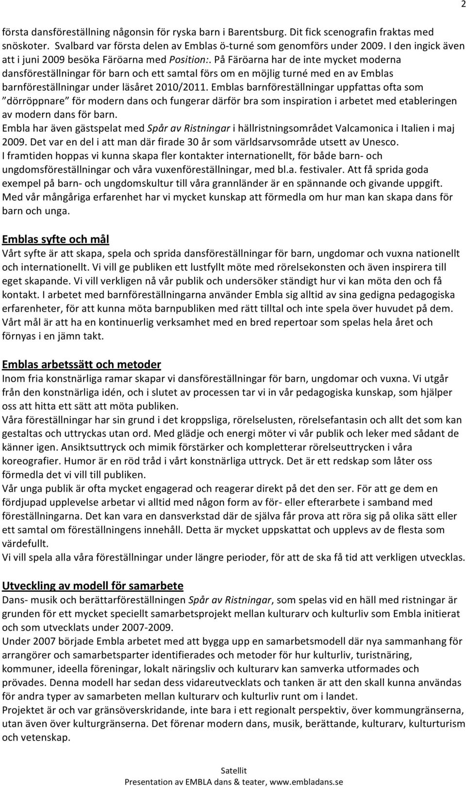 På Färöarna har de inte mycket moderna dansföreställningar för barn och ett samtal förs om en möjlig turné med en av Emblas barnföreställningar under läsåret 2010/2011.