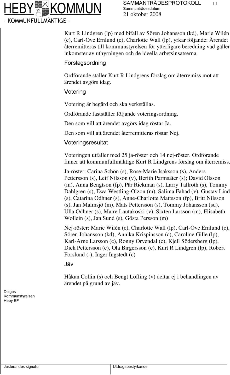 Förslagsordning Ordförande ställer Kurt R Lindgrens förslag om återremiss mot att ärendet avgörs idag. Votering Votering är begärd och ska verkställas.