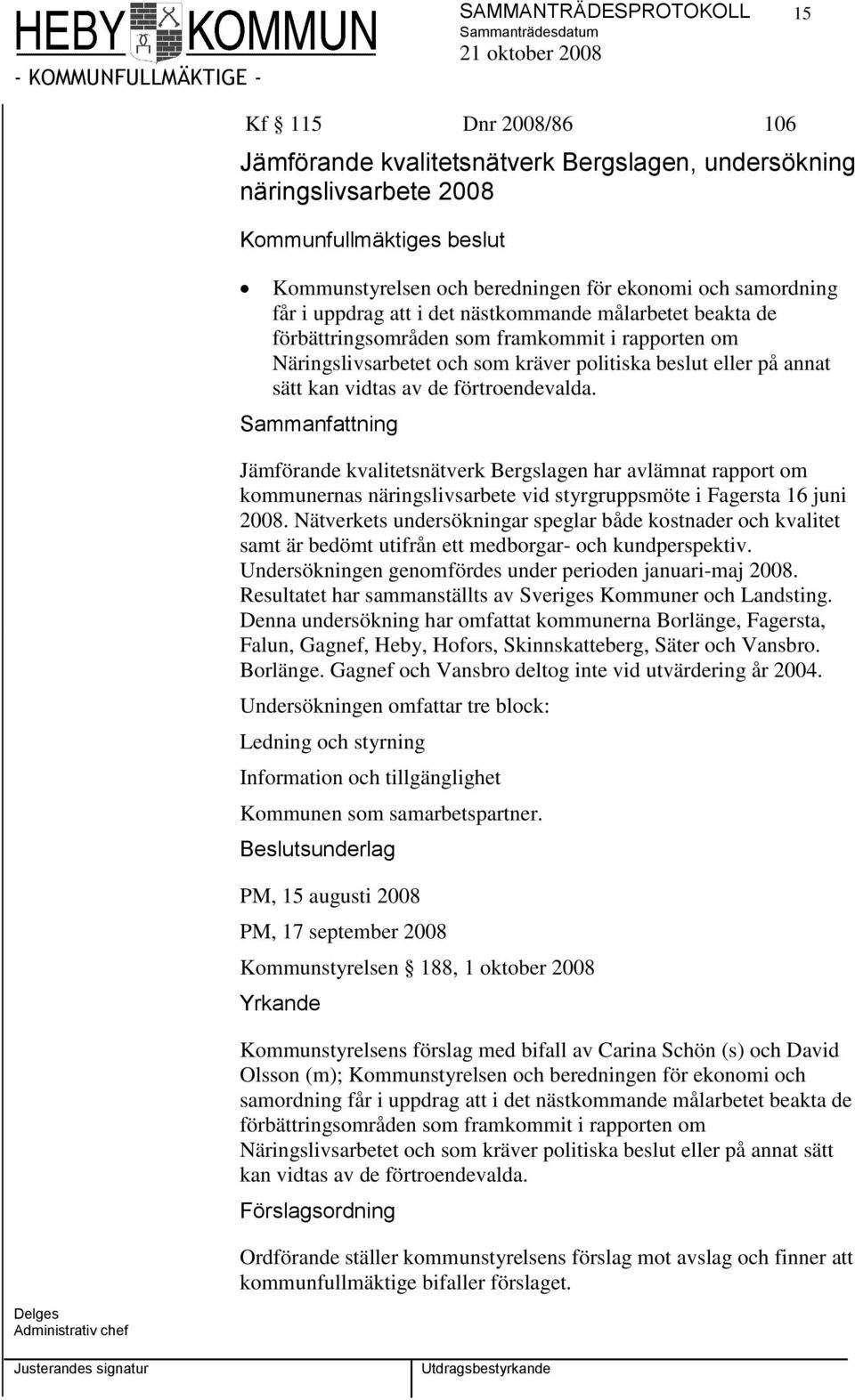 vidtas av de förtroendevalda. Jämförande kvalitetsnätverk Bergslagen har avlämnat rapport om kommunernas näringslivsarbete vid styrgruppsmöte i Fagersta 16 juni 2008.
