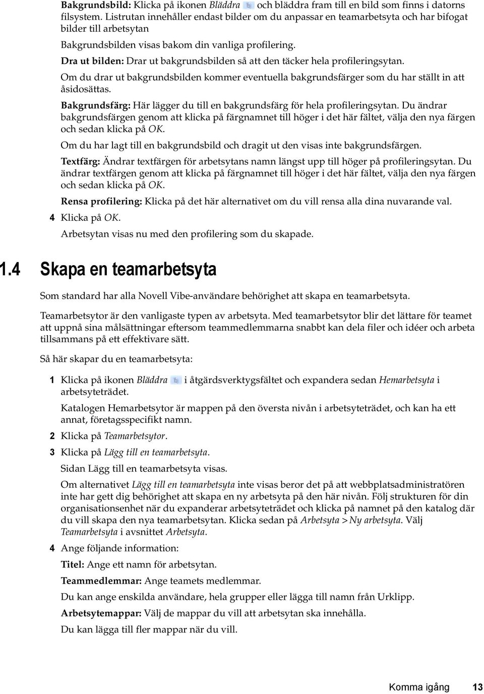 Dra ut bilden: Drar ut bakgrundsbilden så att den täcker hela profileringsytan. Om du drar ut bakgrundsbilden kommer eventuella bakgrundsfärger som du har ställt in att åsidosättas.