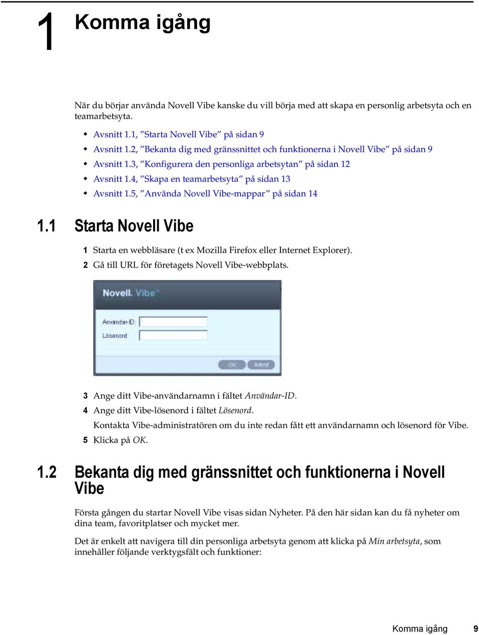 Avsnitt 1.5, Använda Novell Vibe-mappar på sidan 14 1.1 Starta Novell Vibe 1 Starta en webbläsare (t ex Mozilla Firefox eller Internet Explorer). 2 Gå till URL för företagets Novell Vibe-webbplats.