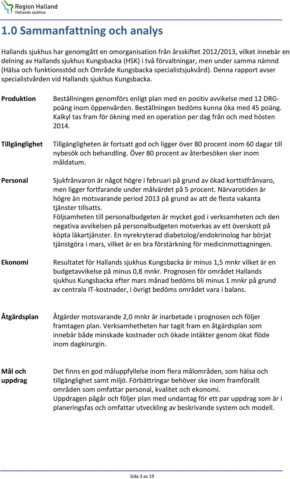 Produktion Tillgänglighet Personal Ekonomi Beställningen genomförs enligt plan med en positiv avvikelse med 12 DRGpoäng inom öppenvården. Beställningen bedöms kunna öka med 45 poäng.