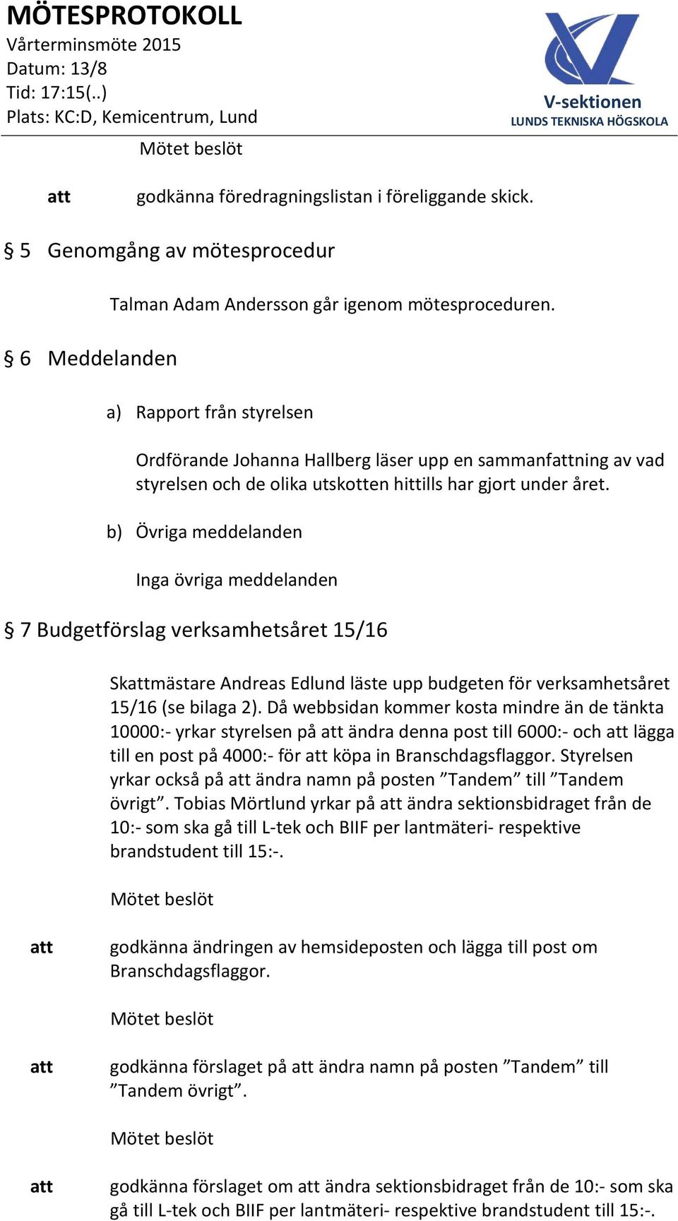 b) Övriga meddelanden Inga övriga meddelanden 7 Budgetförslag verksamhetsåret 15/16 Skmästare Andreas Edlund läste upp budgeten för verksamhetsåret 15/16 (se bilaga 2).