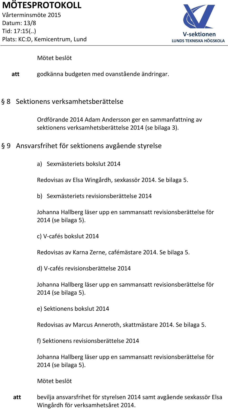 b) Sexmästeriets revisionsberättelse 2014 Johanna Hallberg läser upp en sammans revisionsberättelse för 2014 (se bilaga 5). c) V-cafés bokslut 2014 Redovisas av Karna Zerne, cafémästare 2014.