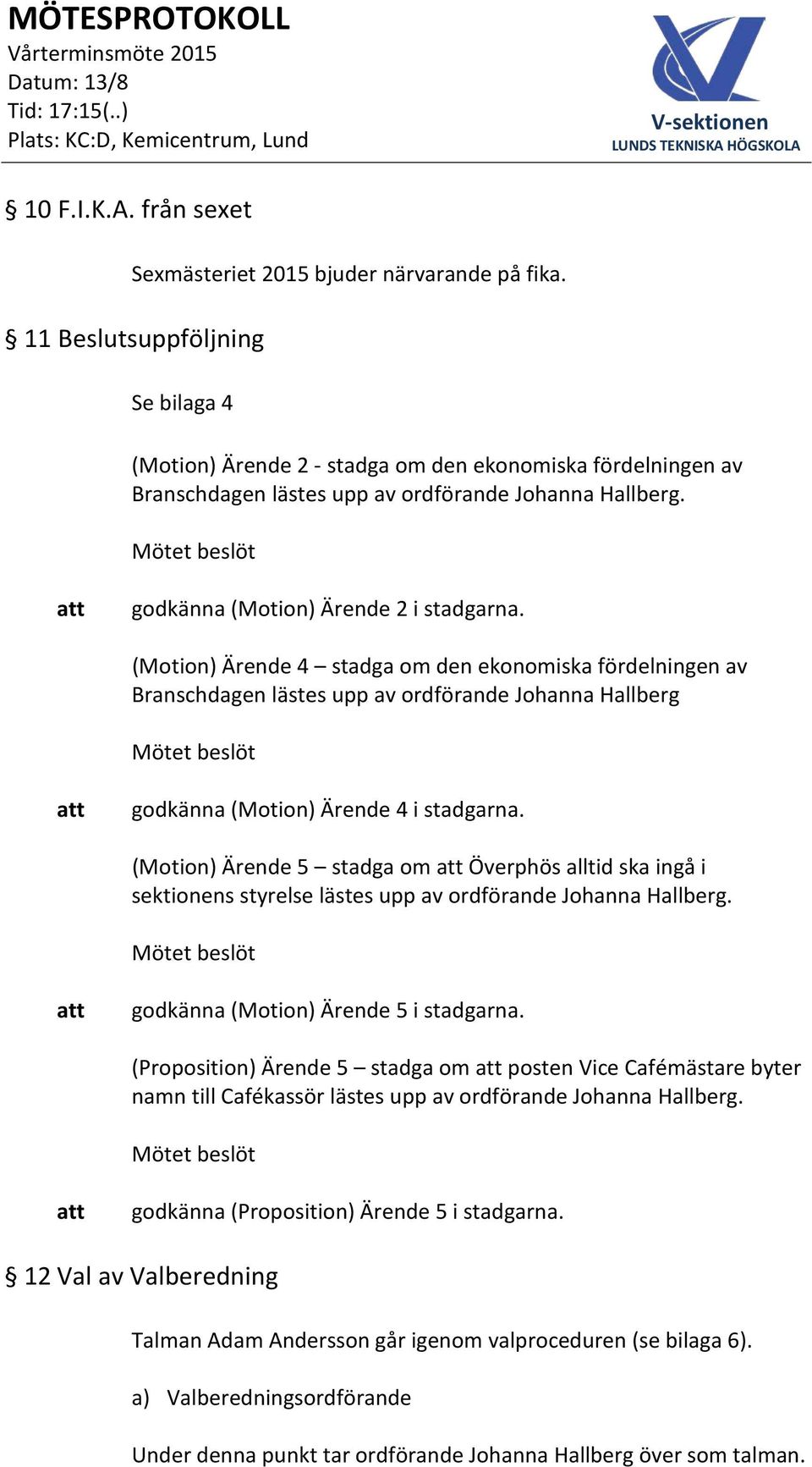 (Motion) Ärende 4 stadga om den ekonomiska fördelningen av Branschdagen lästes upp av ordförande Johanna Hallberg godkänna (Motion) Ärende 4 i stadgarna.