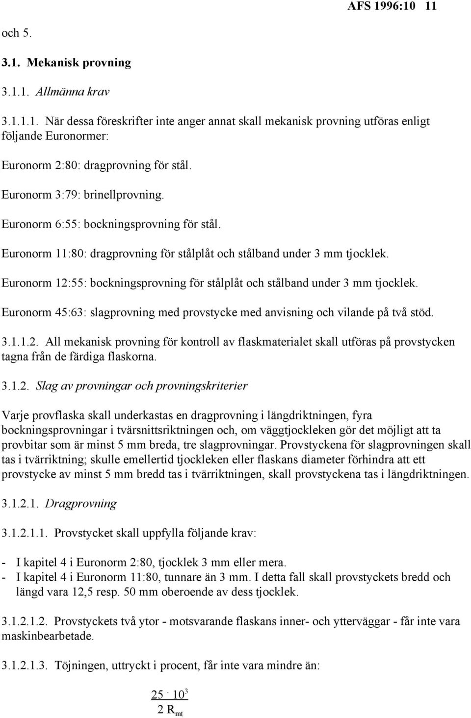 Euronorm 12:55: bockningsprovning för stålplåt och stålband under 3 mm tjocklek. Euronorm 45:63: slagprovning med provstycke med anvisning och vilande på två stöd. 3.1.1.2. All mekanisk provning för kontroll av flaskmaterialet skall utföras på provstycken tagna från de färdiga flaskorna.