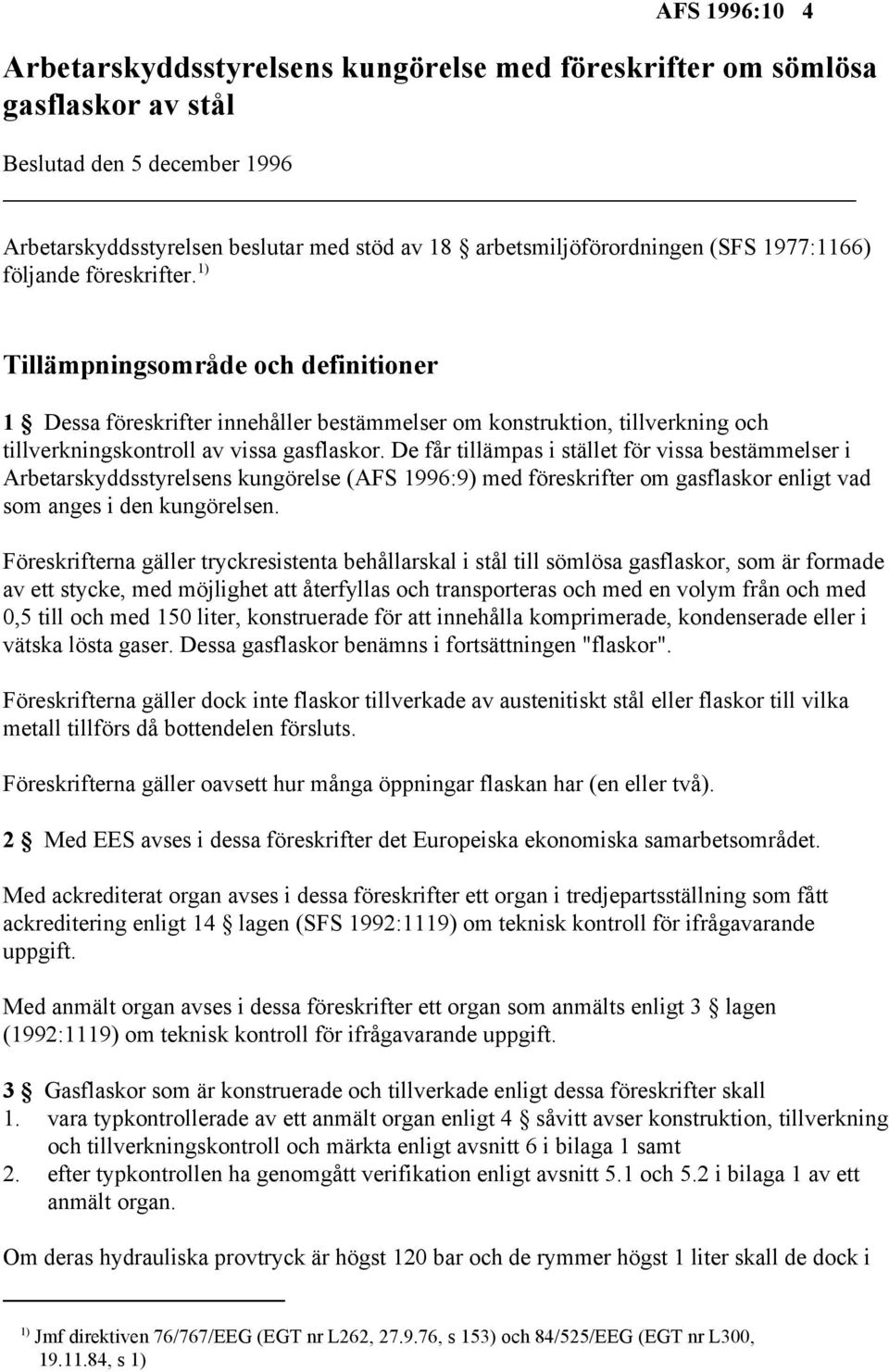 De får tillämpas i stället för vissa bestämmelser i Arbetarskyddsstyrelsens kungörelse (AFS 1996:9) med föreskrifter om gasflaskor enligt vad som anges i den kungörelsen.