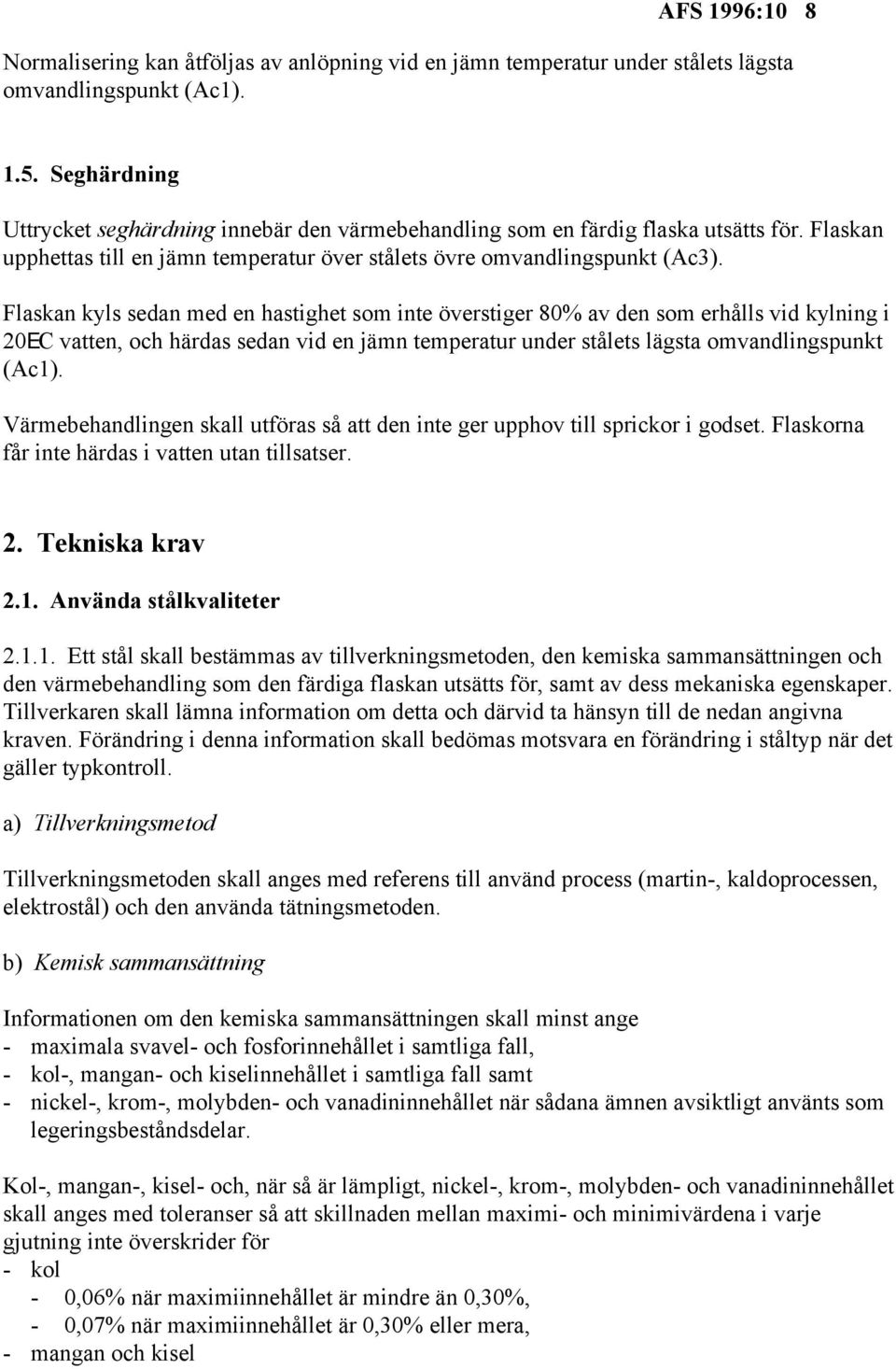 Flaskan kyls sedan med en hastighet som inte överstiger 80% av den som erhålls vid kylning i 20EC vatten, och härdas sedan vid en jämn temperatur under stålets lägsta omvandlingspunkt (Ac1).