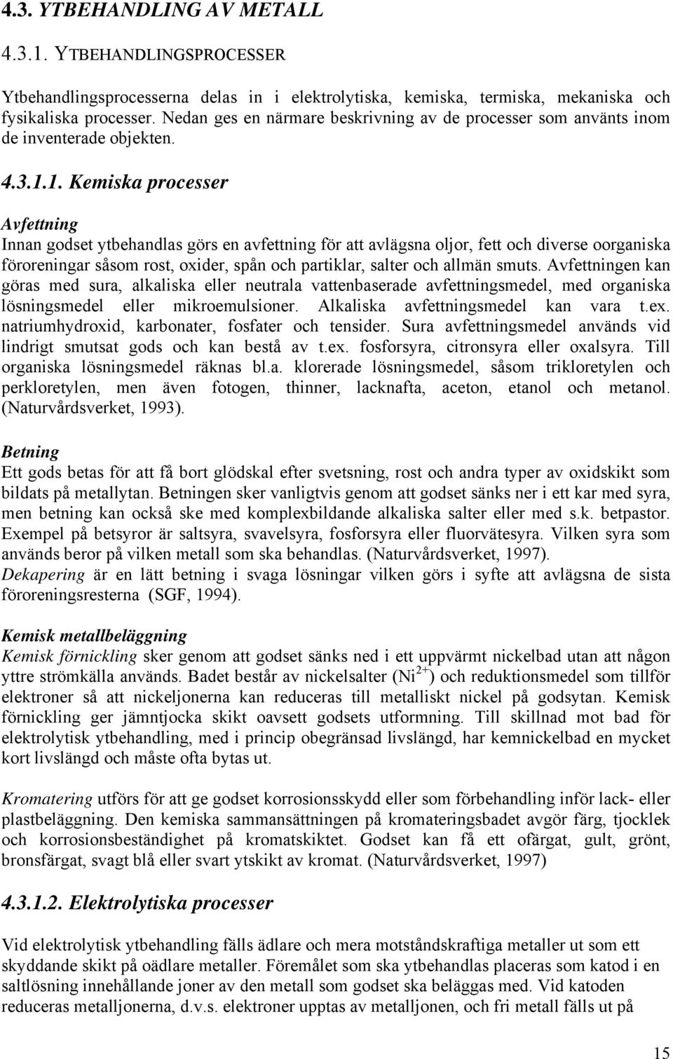1. Kemiska processer Avfettning Innan godset ytbehandlas görs en avfettning för att avlägsna oljor, fett och diverse oorganiska föroreningar såsom rost, oxider, spån och partiklar, salter och allmän