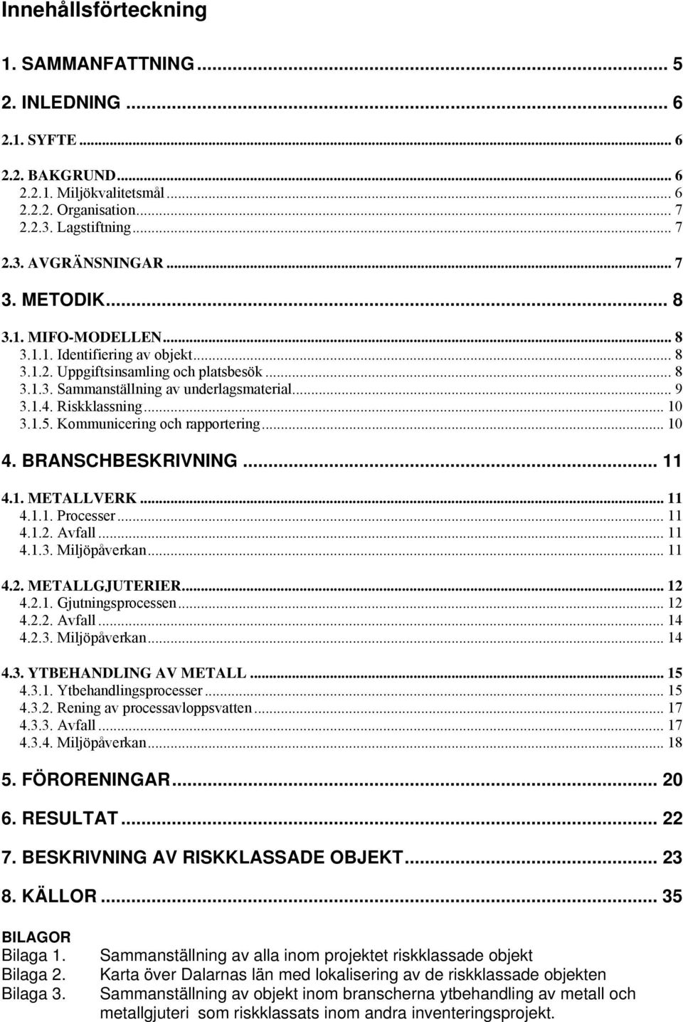 .. 10 3.1.5. Kommunicering och rapportering... 10 4. BRANSCHBESKRIVNING... 11 4.1. METALLVERK... 11 4.1.1. Processer... 11 4.1.2. Avfall... 11 4.1.3. Miljöpåverkan... 11 4.2. METALLGJUTERIER... 12 4.