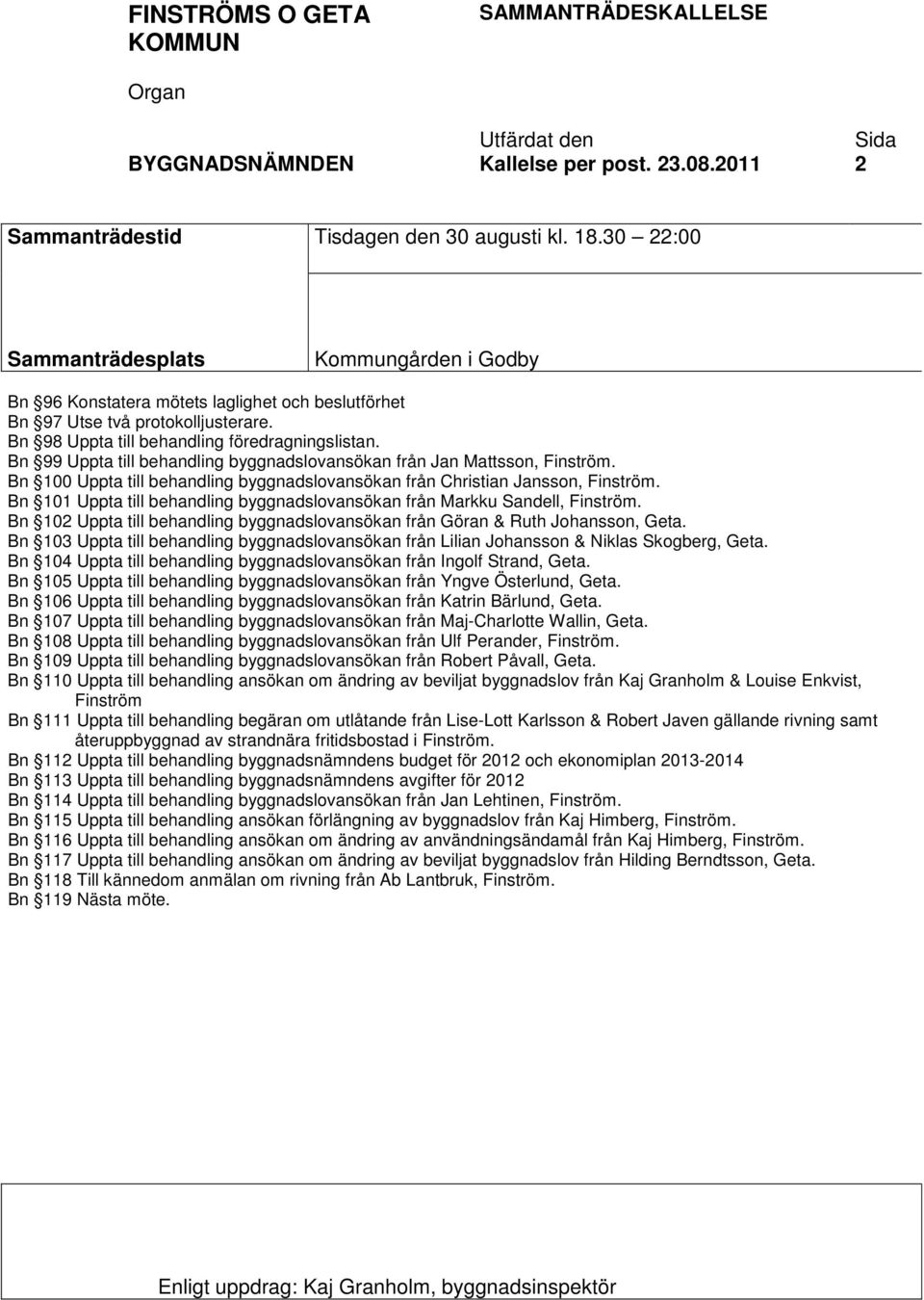 Bn 99 Uppta till behandling byggnadslovansökan från Jan Mattsson, Finström. Bn 100 Uppta till behandling byggnadslovansökan från Christian Jansson, Finström.